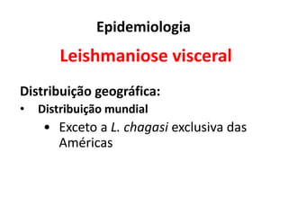 Epidemiologia
Leishmaniose visceral
Distribuição geográfica:
• Distribuição mundial
• Exceto a L. chagasi exclusiva das
Américas
 