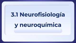 3.1 Neurofisiología
y neuroquímica
 