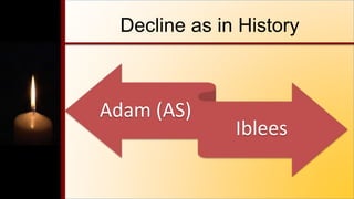 Decline as in History
Adam (AS)
Iblees
 