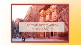 Thamud: Destroyed by
Shrieking Sound
 