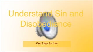 Understand Sin and
Disobedience
One Step Further
 