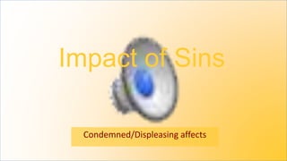 Impact of Sins
Condemned/Displeasing affects
 