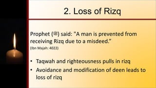 2. Loss of Rizq
Prophet (‫)ﷺ‬ said: "A man is prevented from
receiving Rizq due to a misdeed.”
(Ibn Majah: 4022)
• Taqwah and righteousness pulls in rizq
• Avoidance and modification of deen leads to
loss of rizq
 