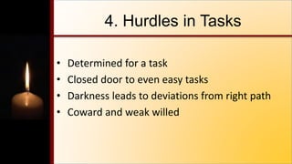 4. Hurdles in Tasks
• Determined for a task
• Closed door to even easy tasks
• Darkness leads to deviations from right path
• Coward and weak willed
 