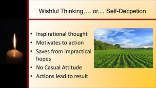 Wishful Thinking…. or.... Self-Decpetion
• Inspirational thought
• Motivates to action
• Saves from impractical
hopes
• No Casual Attitude
• Actions lead to result
 