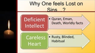 Why One feels Lost on
Sins…?
• Quran, Eman,
Death, Worldly facts
Deficient
Intellect
• Rusty, Blinded,
Habitual
Careless
Heart
 