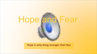 Hope and Fear
Hope is only thing stronger than fear
 