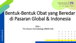 Bentuk-Bentuk Obat yang Beredar
di Pasaran Global & Indonesia
Oleh :
Tim Dosen Farmakologi (RMIK-D3)
 