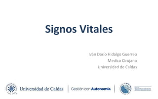 Signos Vitales
Iván Darío Hidalgo Guerreo
Medico Cirujano
Universidad de Caldas
 