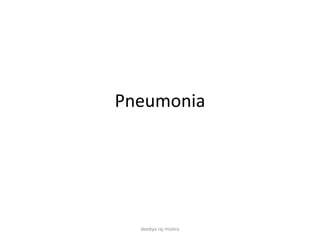 Pneumonia
deebya raj mishra
 