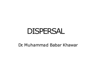DISPERSAL
Dr
. Muhammad Babar Khawar
 