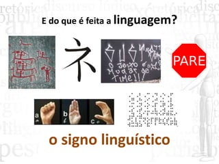 E do que é feita a linguagem?
o signo linguístico
 