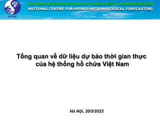 Tổng quan về dữ liệu dự báo thời gian thực
của hệ thống hồ chứa Việt Nam
Hà Nội, 20/5/2022
 