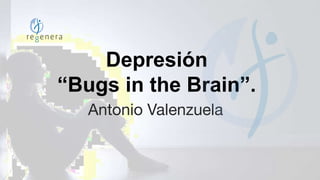 Depresión
“Bugs in the Brain”.
Antonio Valenzuela
 