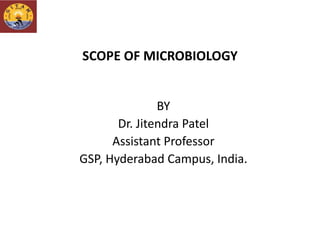 SCOPE OF MICROBIOLOGY
BY
Dr. Jitendra Patel
Assistant Professor
GSP, Hyderabad Campus, India.
 
