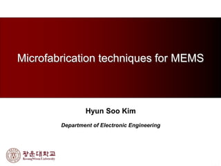 1
Microfabrication techniques for MEMS
Hyun Soo Kim
Department of Electronic Engineering
 