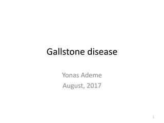 Gallstone disease
Yonas Ademe
August, 2017
1
 