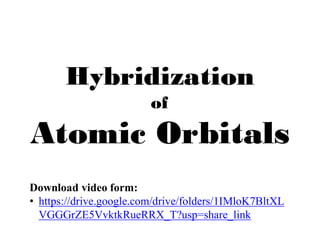 Hybridization
of
Atomic Orbitals
Download video form:
• https://drive.google.com/drive/folders/1IMloK7BltXL
VGGGrZE5VvktkRueRRX_T?usp=share_link
 