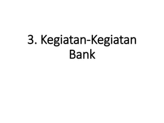 3. Kegiatan-Kegiatan
Bank
 