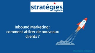 Inbound Marketing :
comment attirer de nouveaux
clients ?
https://agence-strategies.fr/
 
