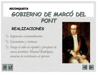 GOBIERNO DE MARCÓ DEL
PONT
 Impuestos extraordinarios
 Ejecuciones y torturas
 Surge el odio al español y prospera la
causa patriota: Manuel Rodríguez
encarna la resistencia al opresor
RECONQUISTA
REALIZACIONES
 
