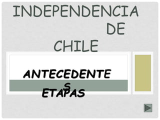 ANTECEDENTE
S
INDEPENDENCIA
DE
CHILE
ETAPAS
 