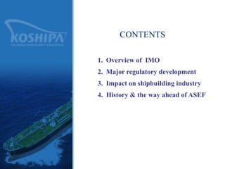 2
CONTENTS
1. Overview of IMO
2. Major regulatory development
3. Impact on shipbuilding industry
4. History & the way ahead of ASEF
 