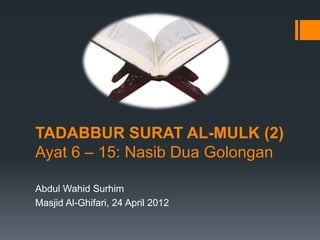 TADABBUR SURAT AL-MULK (2)
Ayat 6 – 15: Nasib Dua Golongan
Abdul Wahid Surhim
Masjid Al-Ghifari, 24 April 2012
 