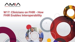 W17: Clinicians on FHIR - How
FHIR Enables Interoperability
 