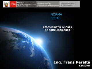 Pag. 1
Ing. Frans Peralta
REDES E INSTALACIONES
DE COMUNICACIONES
Ing. Frans Peralta
Lima 2011
NORMA
EC040
 