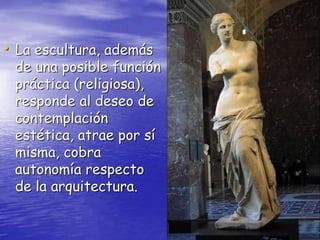 • La escultura, además
de una posible función
práctica (religiosa),
responde al deseo de
contemplación
estética, atrae por sí
misma, cobra
autonomía respecto
de la arquitectura.
 