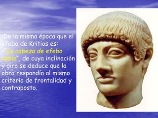 De la misma época que el
efebo de Kritios es:
-"La cabeza de efebo
rubio“, de cuya inclinación
y giro se deduce que la
obra respondía al mismo
criterio de frontalidad y
contraposto.
 