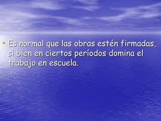 • Es normal que las obras estén firmadas,
si bien en ciertos períodos domina el
trabajo en escuela.
 