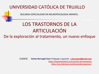 UNIVERSIDAD CATÓLICA DE TRUJILLO
LOS TRASTORNOS DE LA
ARTICULACIÓN
SEGUNDA ESPECIALIDAD EN NEUROPSICOLOGIA INFANTIL
FUENTE:
 