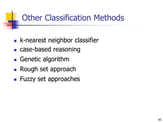 85
Other Classification Methods
 k-nearest neighbor classifier
 case-based reasoning
 Genetic algorithm
 Rough set approach
 Fuzzy set approaches
 