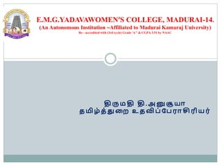 திருமதி தி.அனுசூயா
தமிழ் த்துறை உதவிப் பபராசிரயயர்
E.M.G.YADAVAWOMEN’S COLLEGE, MADURAI-14.
(An Autonomous Institution –Affiliated to Madurai Kamaraj University)
Re - accredited with (3rd cycle) Grade ‘A+’ & CGPA 3.51 by NAAC
 