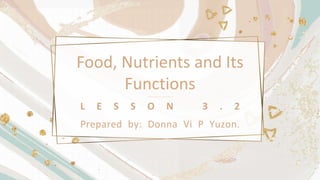 Food, Nutrients and Its
Functions
L E S S O N 3 . 2
Prepared by: Donna Vi P Yuzon.
 