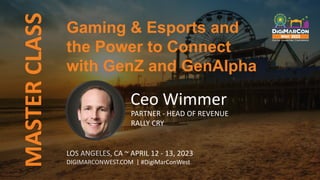 MASTER
CLASS
LOS ANGELES, CA ~ APRIL 12 - 13, 2023
DIGIMARCONWEST.COM | #DigiMarConWest
Ceo Wimmer
PARTNER - HEAD OF REVENUE
RALLY CRY
Gaming & Esports and
the Power to Connect
with GenZ and GenAlpha
 