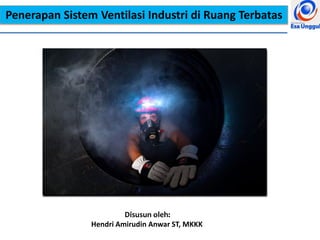 Penerapan Sistem Ventilasi Industri di Ruang Terbatas
Disusun oleh:
Hendri Amirudin Anwar ST, MKKK
 