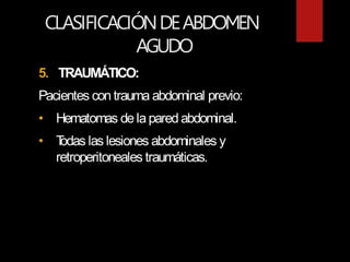 CLASIFICACIÓNDEABDOMEN
AGUDO
5. TRAUMÁTICO:
Pacientes contrauma abdominal previo:
• Hematomas de lapared abdominal.
• T
odas las lesiones abdominales y
retroperitoneales traumáticas.
 