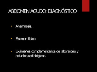 ABDOMENAGUDO: DIAGNÓSTICO
• Anamnesis.
• Examen físico.
• Exámenes complementarios delaboratorio y
estudios radiológicos.
 