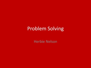 Problem Solving
Herbie Nelson
 