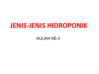 JENIS-JENIS HIDROPONIK
KULIAH KE-3
 