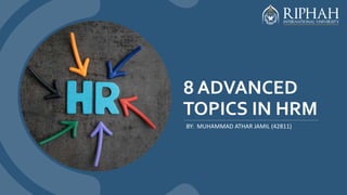 8 ADVANCED
TOPICS IN HRM
BY: MUHAMMAD ATHAR JAMIL (42811)
 