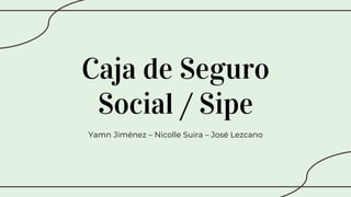 Caja de Seguro
Social / Sipe
Yamn Jiménez – Nicolle Suira – José Lezcano
 