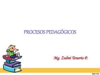 PROCESOS PEDAGÓGICOS
Mg. Zulmi Tenorio P.
 