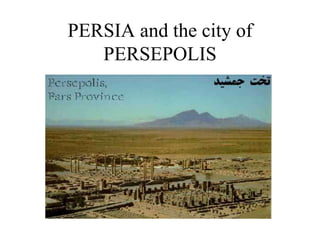 PERSIA and the city of
PERSEPOLIS
 