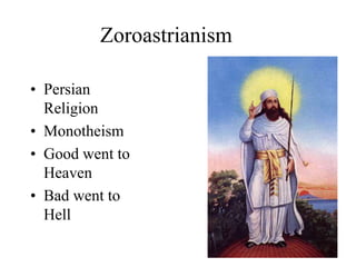 Zoroastrianism
• Persian
Religion
• Monotheism
• Good went to
Heaven
• Bad went to
Hell
 