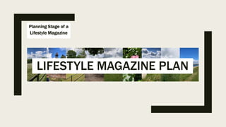 Planning Stage of a
Lifestyle Magazine
LIFESTYLE MAGAZINE PLAN
 