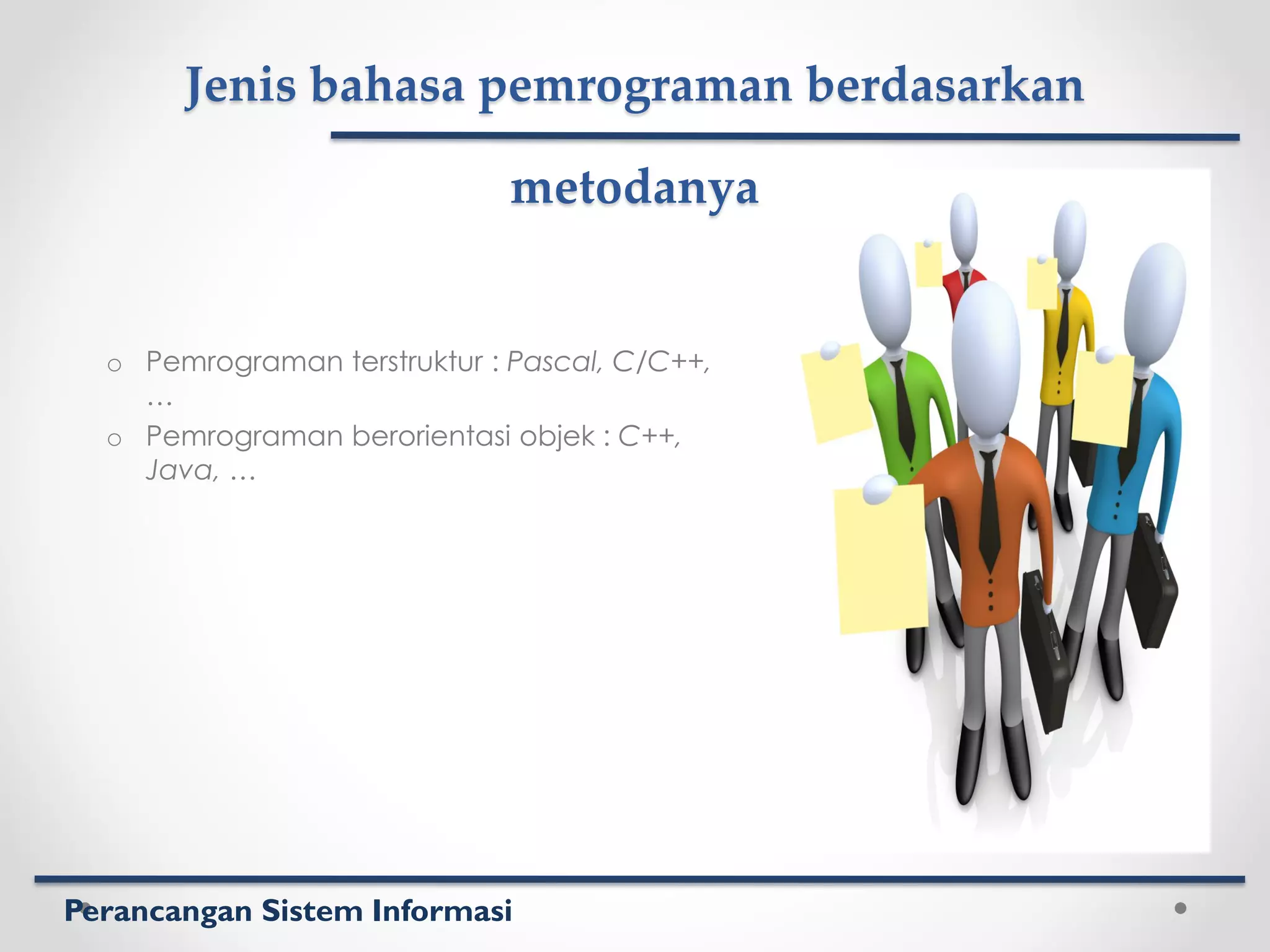 Perancangan Sistem Informasi
Jenis bahasa pemrograman berdasarkan
metodanya
o Pemrograman terstruktur : Pascal, C/C++,
…
o Pemrograman berorientasi objek : C++,
Java, …
 